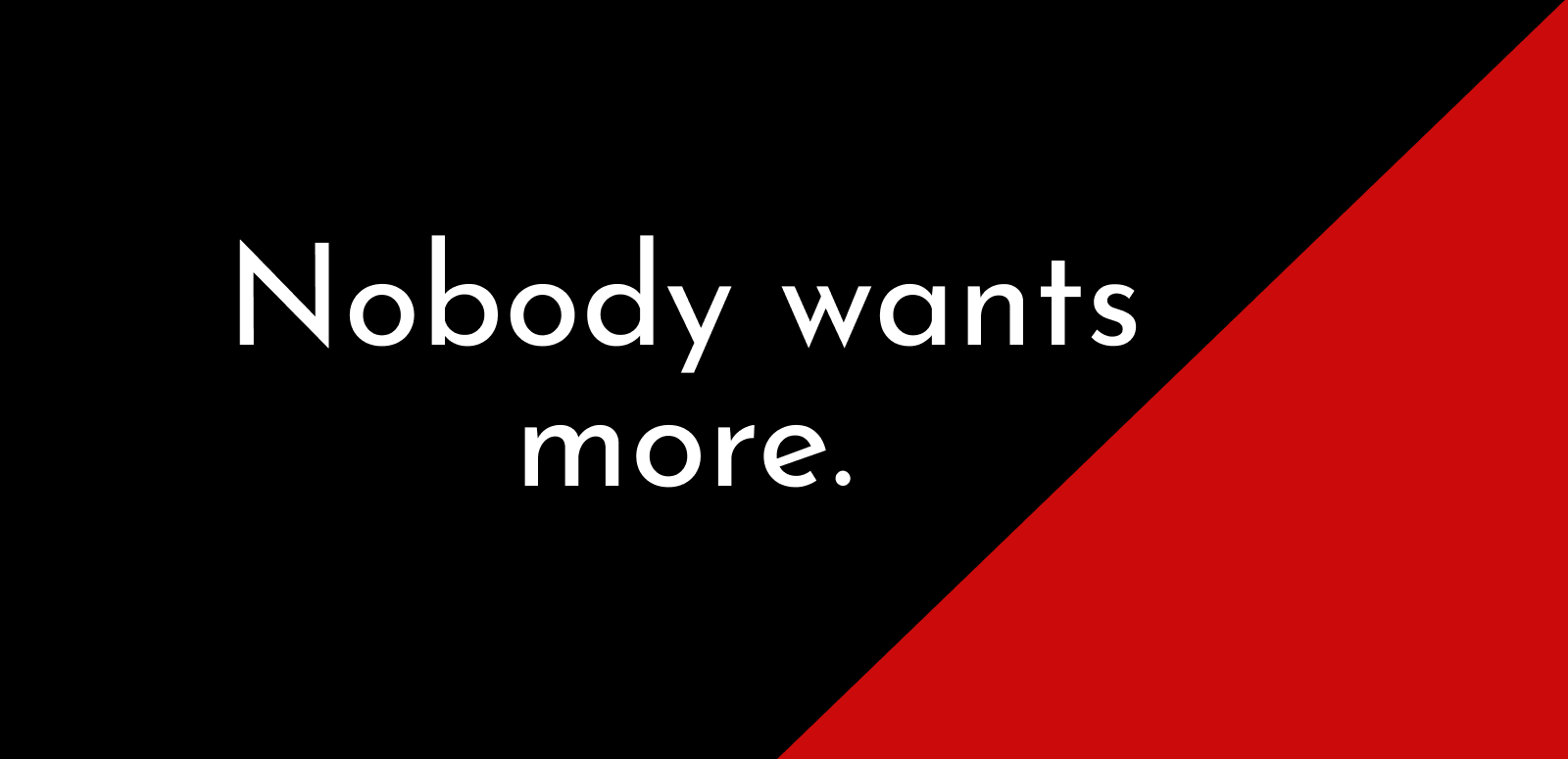 Nobody wants more