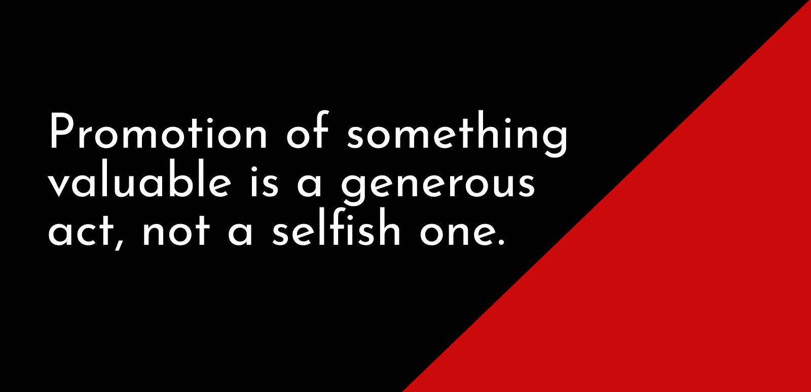 Promotion of something valuable is a generous act, not a selfish one