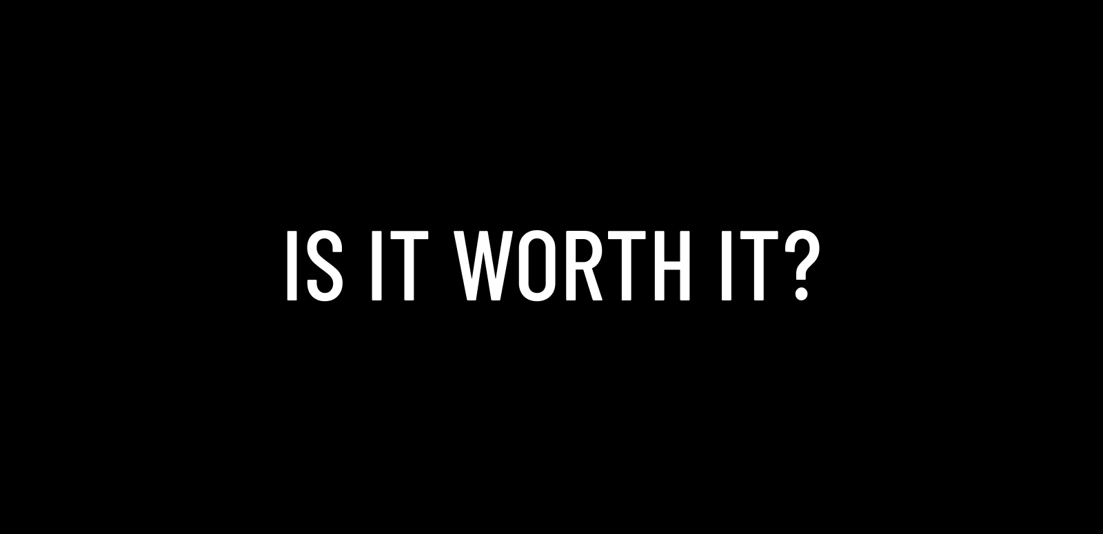 Is It Worth It?